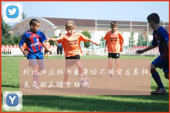 科比回应林书豪身份不明背后真相竟是甜瓜暗中助攻