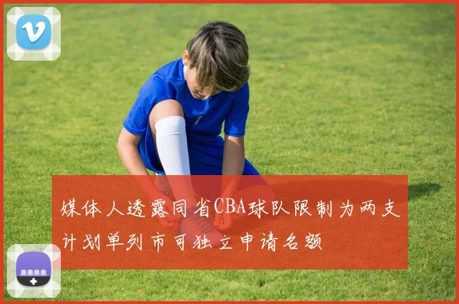 媒体人透露同省CBA球队限制为两支计划单列市可独立申请名额