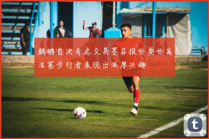鹈鹕首次考虑交易墨菲报价要价高活塞步行者表现出浓厚兴趣