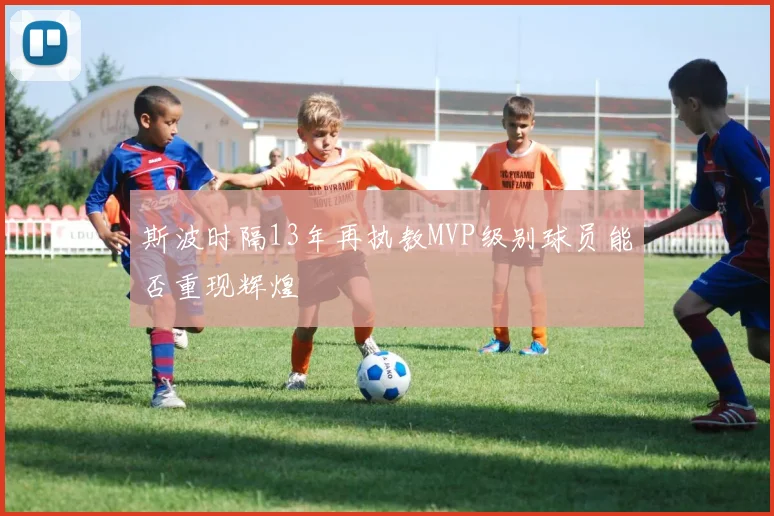 斯波时隔13年再执教MVP级别球员能否重现辉煌