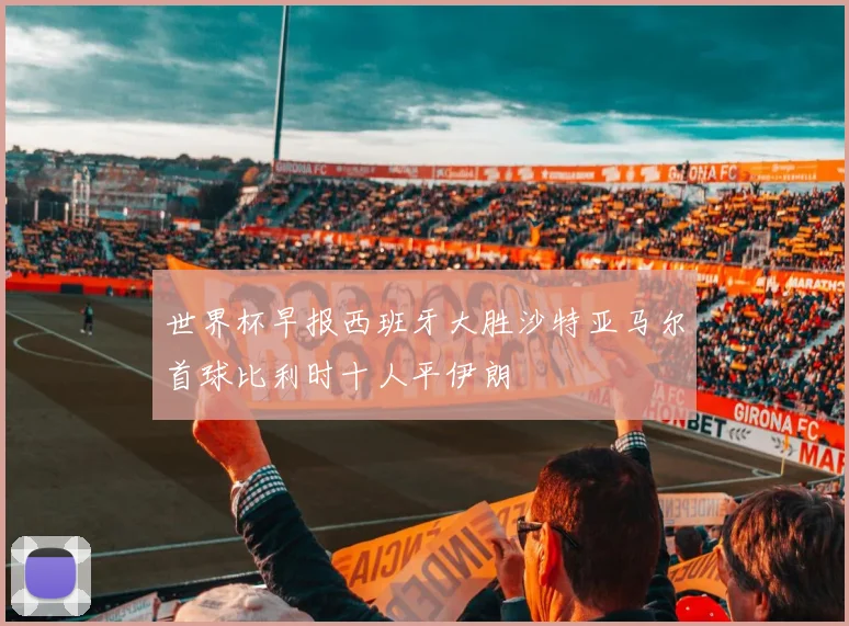 世界杯早报西班牙大胜沙特亚马尔首球比利时十人平伊朗