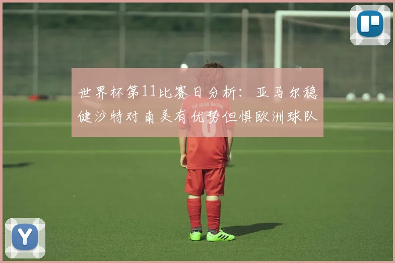 世界杯第11比赛日分析：亚马尔稳健沙特对南美有优势但惧欧洲球队