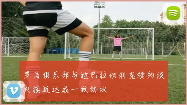 罗马俱乐部与迪巴拉切利克续约谈判接近达成一致协议